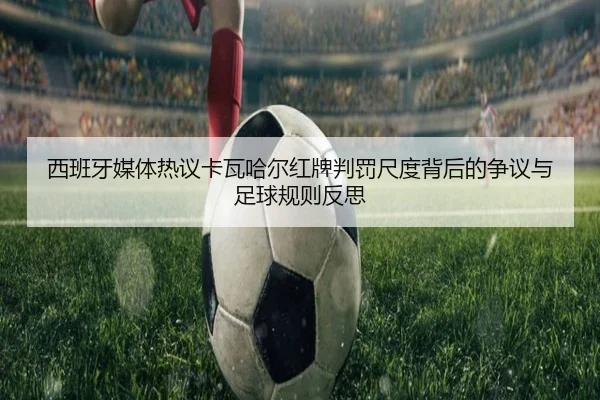 西班牙媒体热议卡瓦哈尔红牌判罚尺度背后的争议与足球规则反思
