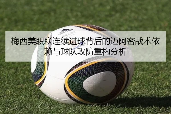 梅西美职联连续进球背后的迈阿密战术依赖与球队攻防重构分析