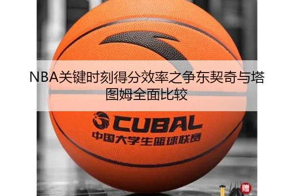 NBA关键时刻得分效率之争东契奇与塔图姆全面比较