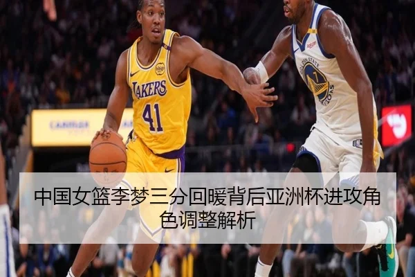 中国女篮李梦三分回暖背后亚洲杯进攻角色调整解析