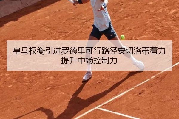 皇马权衡引进罗德里可行路径安切洛蒂着力提升中场控制力